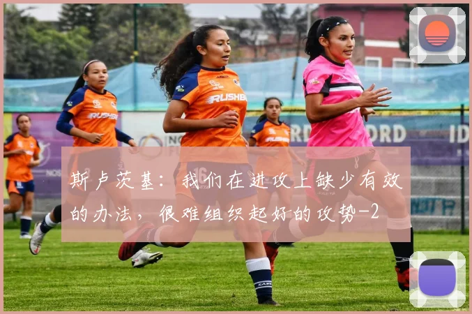 斯卢茨基：我们在进攻上缺少有效的办法，很难组织起好的攻势