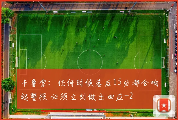卡鲁索:任何时候落后15分都会响起警报 必须立刻做出回应