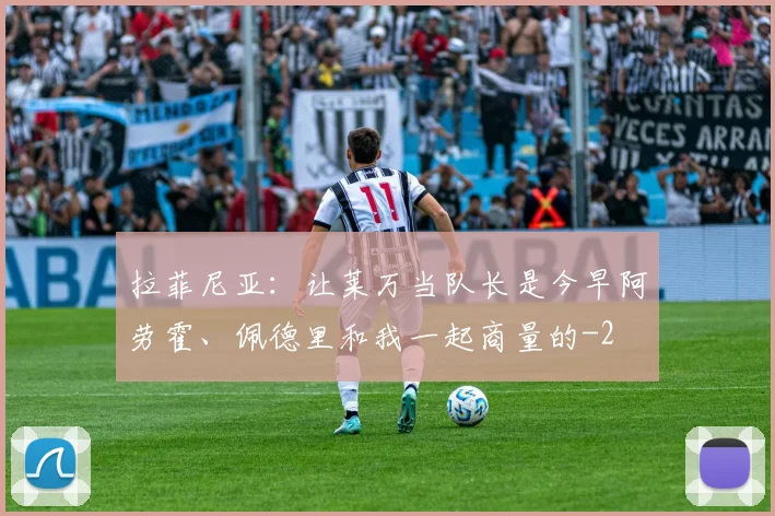 拉菲尼亚：让莱万当队长是今早阿劳霍、佩德里和我一起商量的