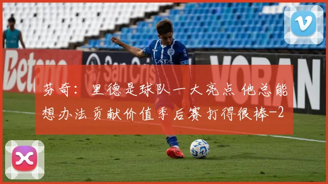 芬奇：里德是球队一大亮点 他总能想办法贡献价值季后赛打得很棒