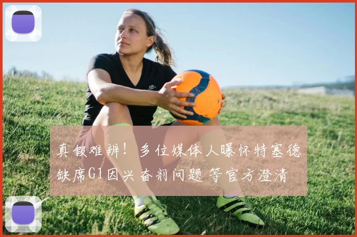 真假难辨！多位媒体人曝怀特塞德缺席G1因兴奋剂问题 等官方澄清