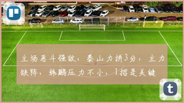 主场恶斗强敌，泰山力拼3分，主力缺阵，韩鹏压力不小，1招是关键