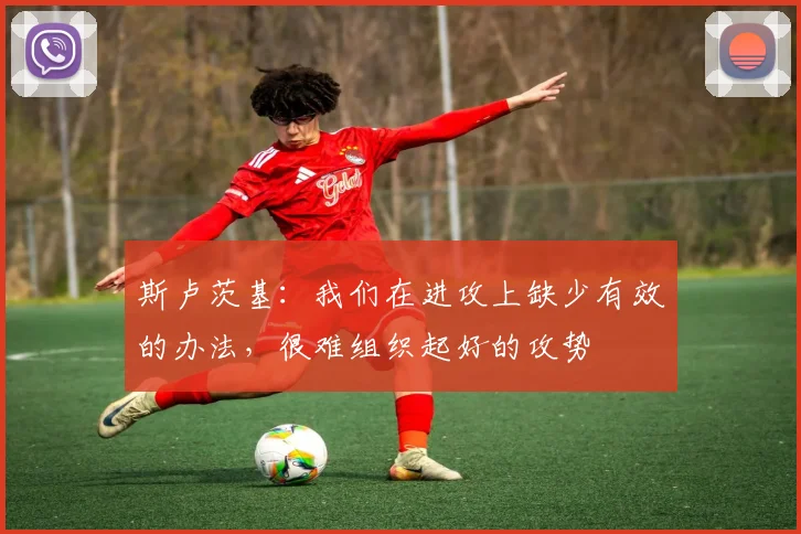 斯卢茨基：我们在进攻上缺少有效的办法，很难组织起好的攻势