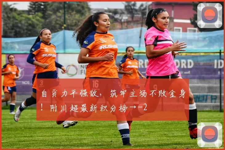 自贡力平强敌，筑牢主场不败金身！附川超最新积分榜→