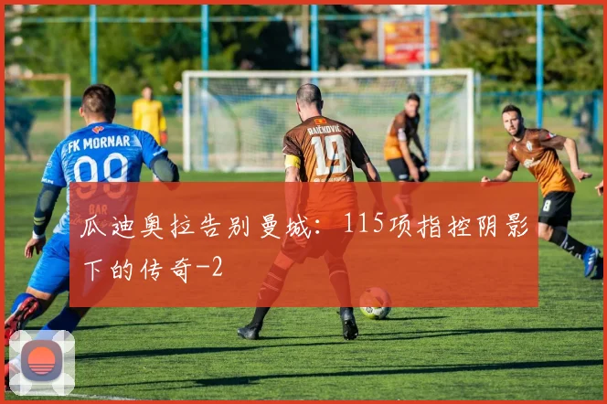 瓜迪奥拉告别曼城：115项指控阴影下的传奇