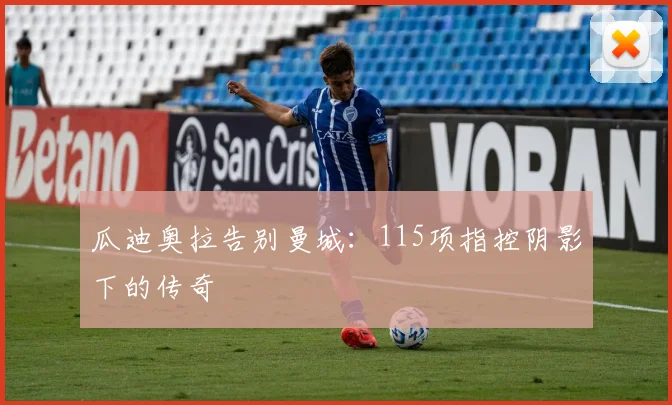 瓜迪奥拉告别曼城：115项指控阴影下的传奇