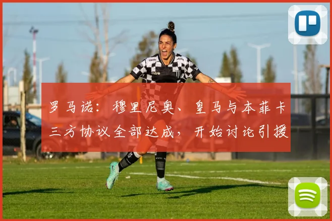 罗马诺：穆里尼奥、皇马与本菲卡三方协议全部达成，开始讨论引援
