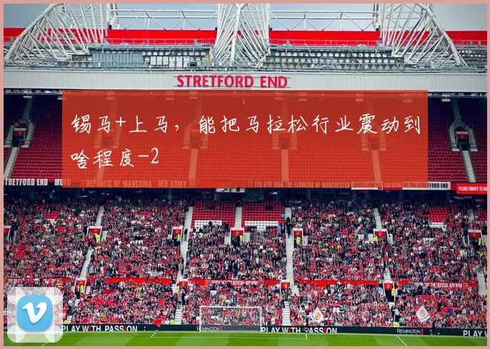 锡马+上马，能把马拉松行业震动到啥程度