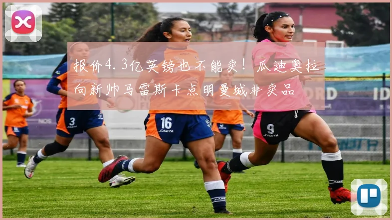 报价4.3亿英镑也不能卖！瓜迪奥拉向新帅马雷斯卡点明曼城非卖品