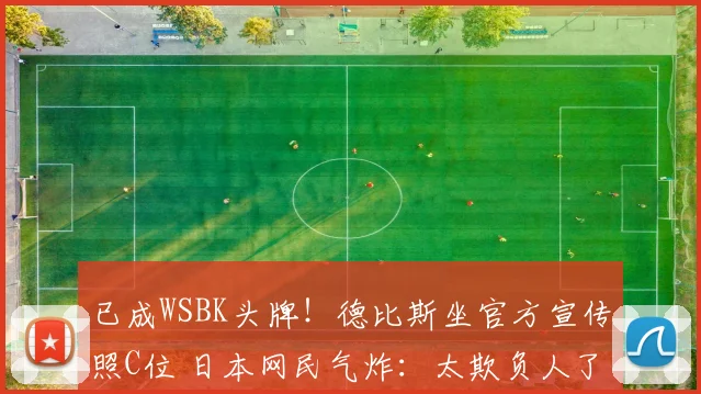 已成WSBK头牌！德比斯坐官方宣传照C位 日本网民气炸：太欺负人了