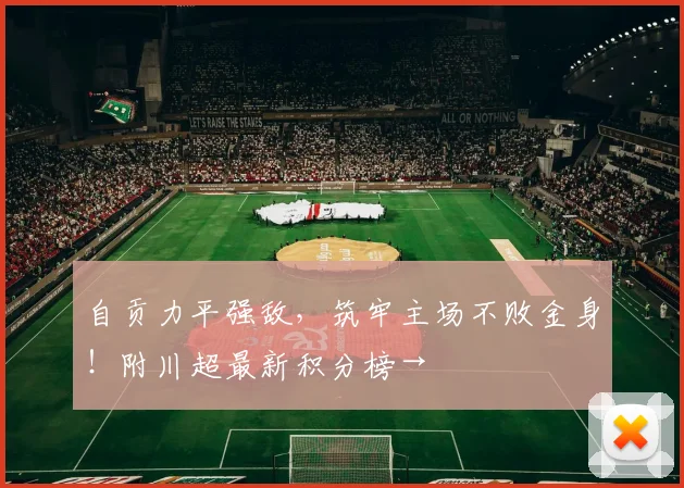 自贡力平强敌，筑牢主场不败金身！附川超最新积分榜→