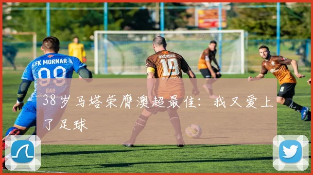 38岁马塔荣膺澳超最佳：我又爱上了足球
