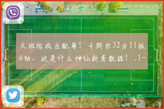 文班给我当配角！卡斯尔32分11板6助，这是什么神仙新秀数据！_1