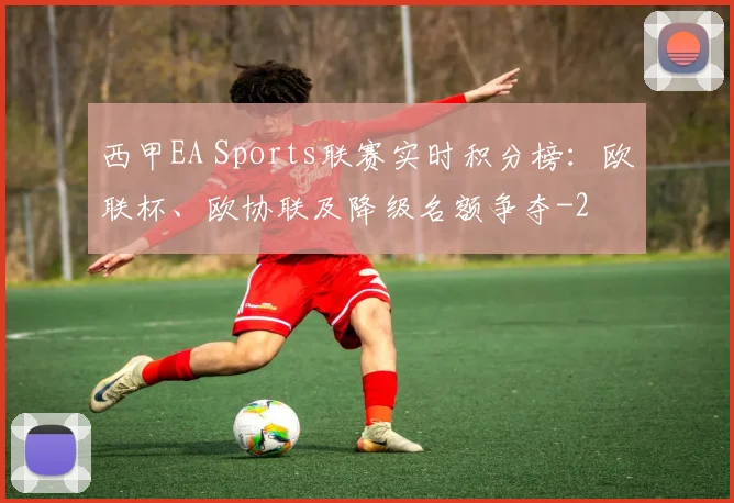 西甲EA Sports联赛实时积分榜：欧联杯、欧协联及降级名额争夺