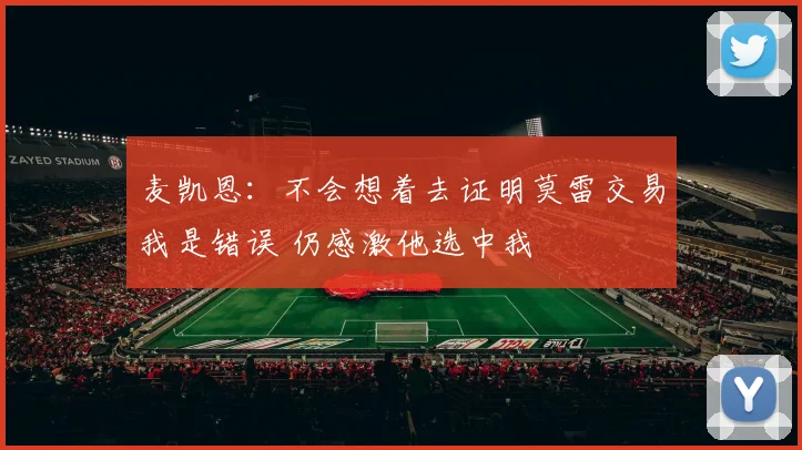 麦凯恩：不会想着去证明莫雷交易我是错误 仍感激他选中我