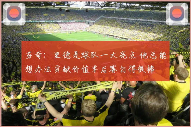 芬奇：里德是球队一大亮点 他总能想办法贡献价值季后赛打得很棒