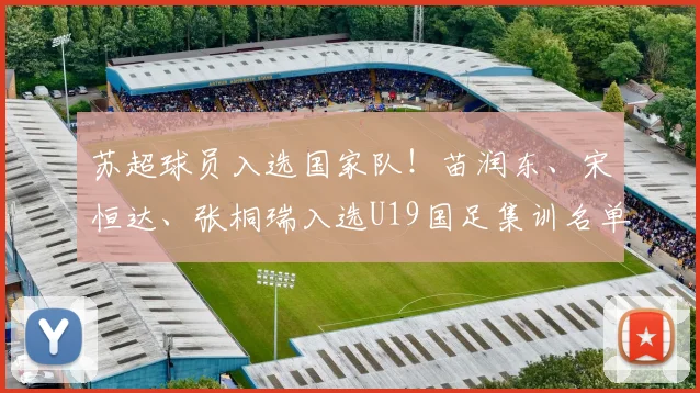 苏超球员入选国家队!苗润东、宋恒达、张桐瑞入选U19国足集训名单