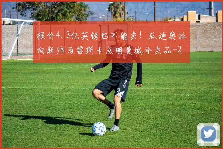 报价4.3亿英镑也不能卖!瓜迪奥拉向新帅马雷斯卡点明曼城非卖品