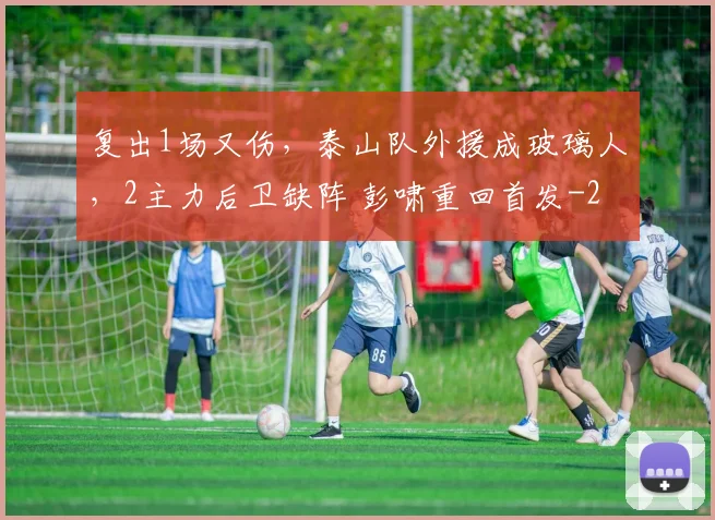 复出1场又伤，泰山队外援成玻璃人，2主力后卫缺阵 彭啸重回首发