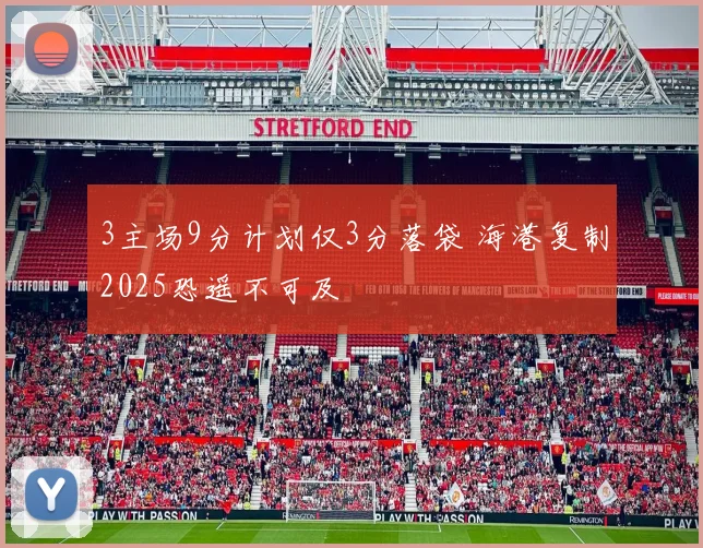 3主场9分计划仅3分落袋 海港复制2025恐遥不可及