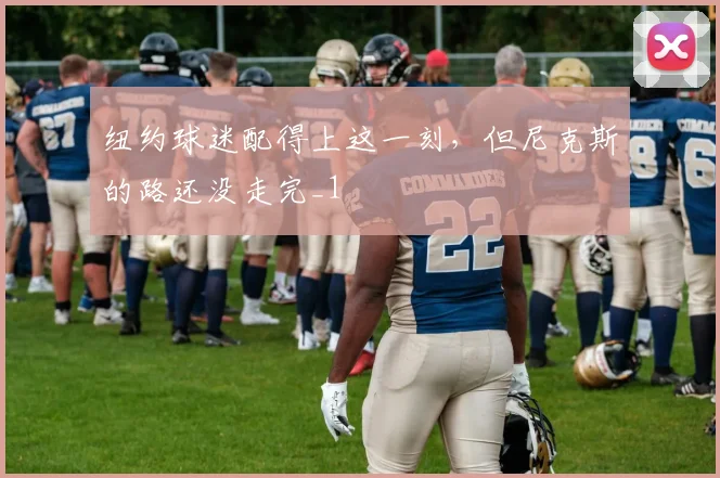 纽约球迷配得上这一刻，但尼克斯的路还没走完_1