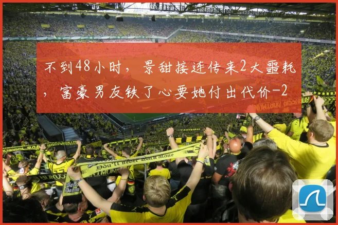 不到48小时，景甜接连传来2大噩耗，富豪男友铁了心要她付出代价