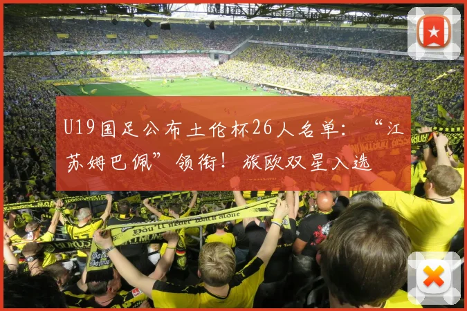 U19国足公布土伦杯26人名单：“江苏姆巴佩”领衔！旅欧双星入选