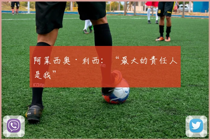 阿莱西奥·利西：“最大的责任人是我”