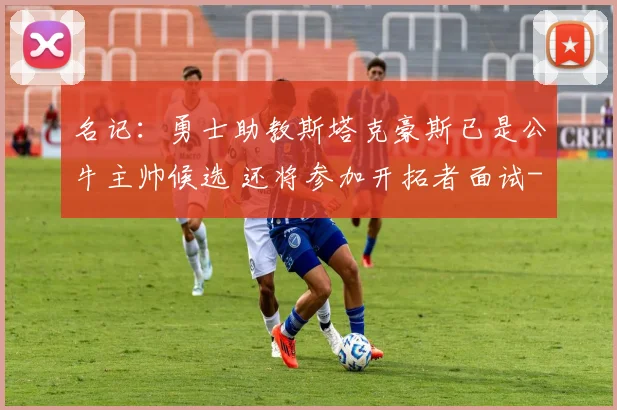 名记：勇士助教斯塔克豪斯已是公牛主帅候选 还将参加开拓者面试