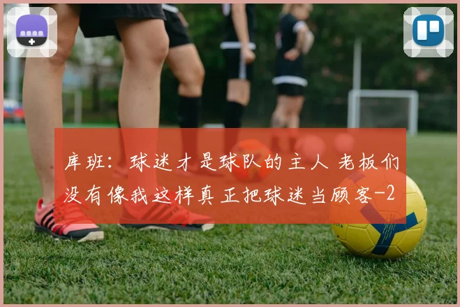 库班：球迷才是球队的主人 老板们没有像我这样真正把球迷当顾客