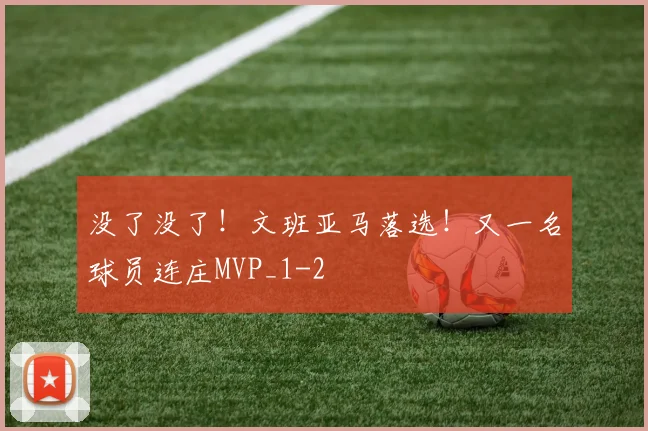 没了没了！文班亚马落选！又一名球员连庄MVP_1